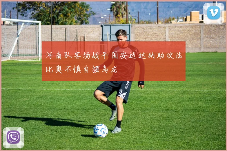 河南队客场战平国安迈达纳助攻法比奥不慎自摆乌龙