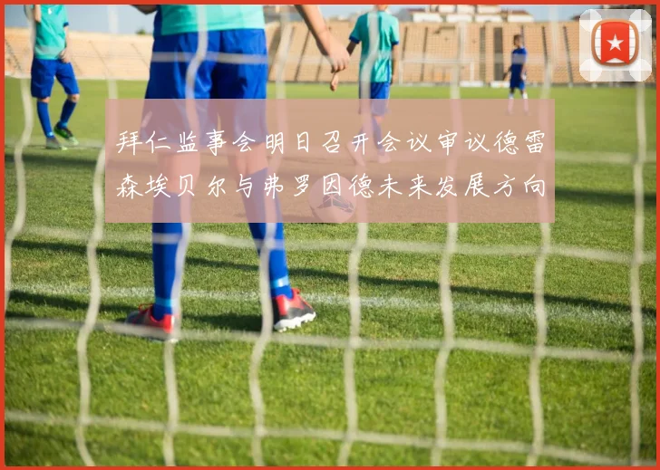 拜仁监事会明日召开会议审议德雷森埃贝尔与弗罗因德未来发展方向