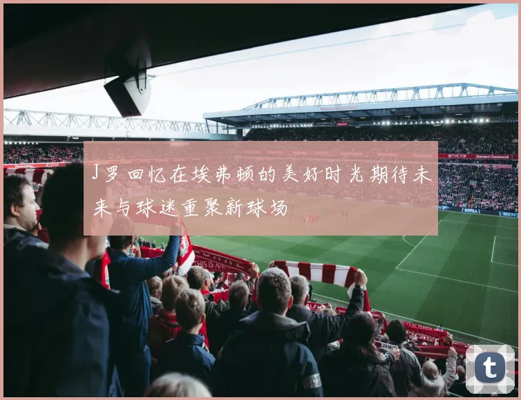 J罗回忆在埃弗顿的美好时光期待未来与球迷重聚新球场